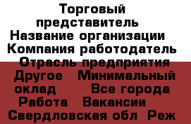 Торговый представитель › Название организации ­ Компания-работодатель › Отрасль предприятия ­ Другое › Минимальный оклад ­ 1 - Все города Работа » Вакансии   . Свердловская обл.,Реж г.